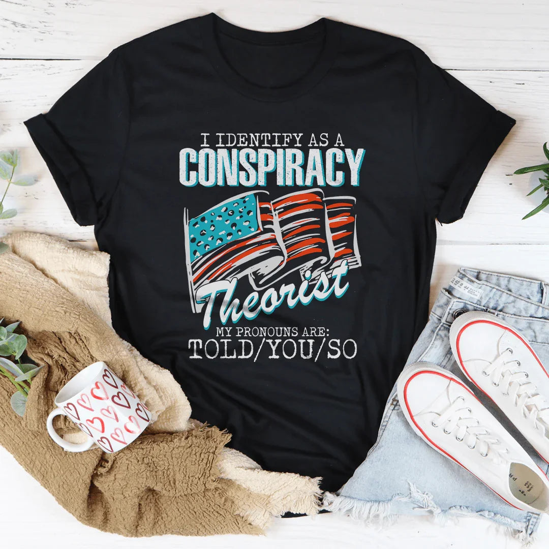 I Identify As A Conspiracy Theorist My Pronouns Are Told You So Tee